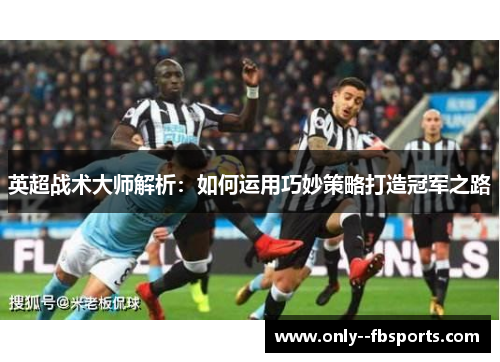 英超战术大师解析：如何运用巧妙策略打造冠军之路