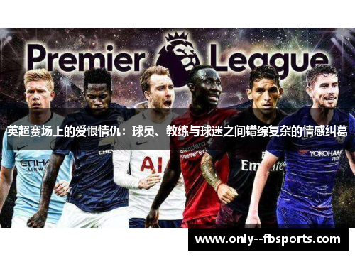 英超赛场上的爱恨情仇：球员、教练与球迷之间错综复杂的情感纠葛