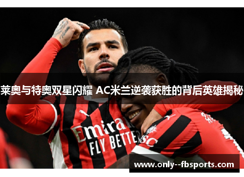 莱奥与特奥双星闪耀 AC米兰逆袭获胜的背后英雄揭秘