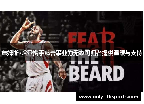 詹姆斯·哈登携手慈善事业为无家可归者提供温暖与支持