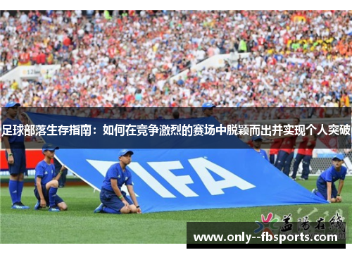 足球部落生存指南：如何在竞争激烈的赛场中脱颖而出并实现个人突破