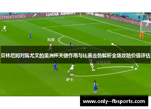 贝林厄姆对阵尤文的美洲杯关键作用与比赛走势解析全场攻防价值评估