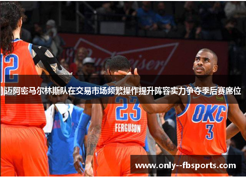 迈阿密马尔林斯队在交易市场频繁操作提升阵容实力争夺季后赛席位