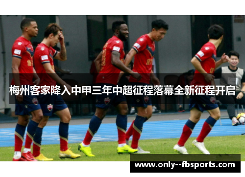 梅州客家降入中甲三年中超征程落幕全新征程开启