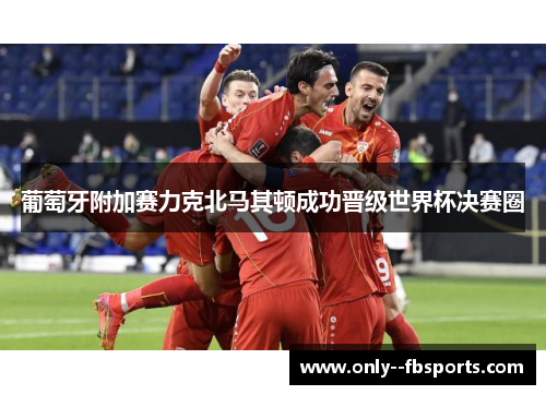 葡萄牙附加赛力克北马其顿成功晋级世界杯决赛圈