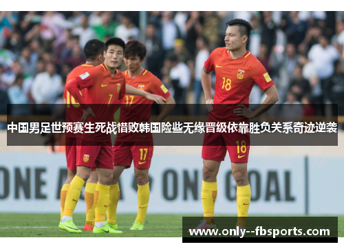 中国男足世预赛生死战惜败韩国险些无缘晋级依靠胜负关系奇迹逆袭
