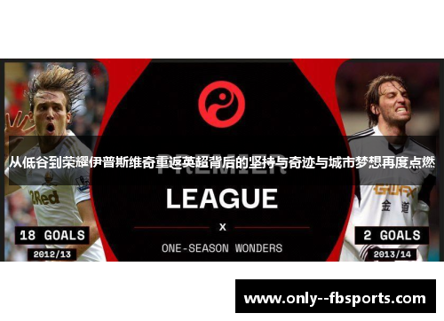 从低谷到荣耀伊普斯维奇重返英超背后的坚持与奇迹与城市梦想再度点燃