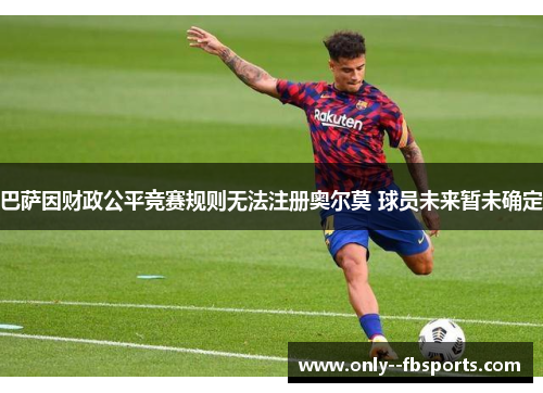 巴萨因财政公平竞赛规则无法注册奥尔莫 球员未来暂未确定