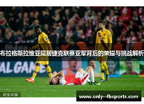 布拉格斯拉维亚屈居捷克联赛亚军背后的荣耀与挑战解析